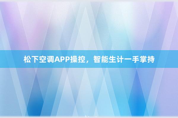 松下空调APP操控，智能生计一手掌持