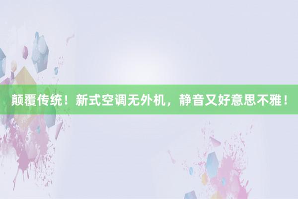 颠覆传统！新式空调无外机，静音又好意思不雅！